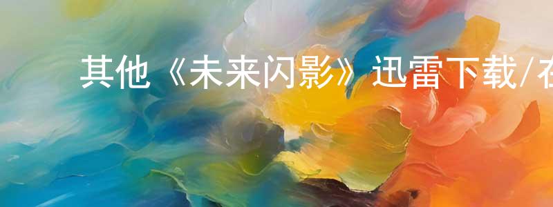 ﻿蔡益民的网络影视资源,﻿其他《未来闪影》迅雷下载/在线观看/百度云-魔幻/科幻-美剧天堂